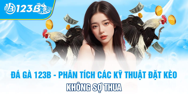 Đá gà 123B - Phân thích các kỹ thuật đặt kèo không sợ thua