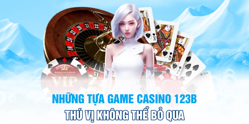 Những tựa game Casino 123B thú vị không thể bỏ qua